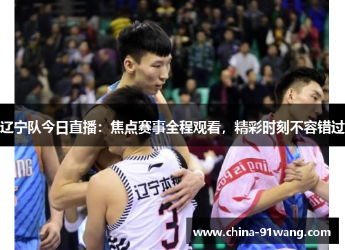 辽宁队今日直播：焦点赛事全程观看，精彩时刻不容错过